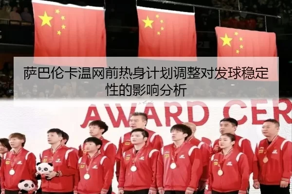 萨巴伦卡温网前热身计划调整对发球稳定性的影响分析